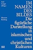 Im Namen des Bildes: Die figürliche Darstellung in den islamischen & christlichen Kulturen (Kulturgeschichte)