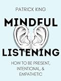 Mindful Listening: How To Be Present, Intentional, and Empathetic (How to be More Likable and Charismatic Book 35) (English Edition)