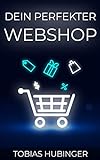 Dein perfekter Webshop: Die ultimative Schritt für Schritt Anleitung um deinen eigenen Online Shop zu erstellen und im E-Commerce durchzustarten