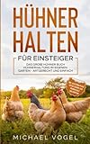 HÜHNER HALTEN FÜR EINSTEIGER: Das große Hühner Buch - Hühnerhaltung im eigenen Garten - artgerecht und einfach inkl. alles über Pflege, Futter, Rassen, Eier, Hühnerställe und Züchtung