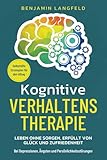 Kognitive Verhaltenstherapie – Selbsthilfe-Strategien für den Alltag: Leben ohne Sorgen, erfüllt von Glück und Zufriedenheit – Bei Depressionen, Ängsten und Persönlichkeitsstörung