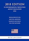 Regulation of Fuel and Fuel Additives - Gasoline and Diesel Fuel Test Methods (US Environmental Protection Agency Regulation) (EPA) (2018 Edition) (Us Environmental Protection Agency Regulation 2018)