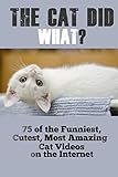 The Cat Did WHAT?: 75 OF the Funniest, Cutest, Most Amazing Cat Videos on the Internet (English Edition)