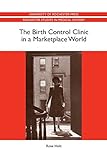 Holz, R: Birth Control Clinic in a Marketplace World (Rochester Studies in Medical History)