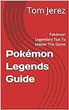 Pokémon Legends Guide: Pokémon Legendary Tips To Master This Game (English Edition)