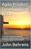 Agile Product Development Book: Creating maximum valuable products using Scrum, Kanban, Lean and other agile methodologies (English Edition)
