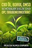 CBD Öl, Borax, DMSO, Schüssler Salze und OPC Traubenkernextrakt: Premium Handbuch - Anwendung, Wirkung, Erfahrungsberichte und Studien