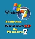Easily Run Windows XP on Windows 7 --- Step by Step Guide, Easily Run XP on Windows 7 Home, Run XP on Windows 7 Professional, No Hardware Virtual Machine (English Edition)
