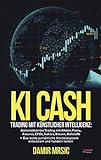 KI Cash: Trading mit künstlicher Intelligenz: Automatisiertes handeln mit Aktien, Forex, CFDs und Derivaten an der Börse + die besten Handelssysteme im Vergleich