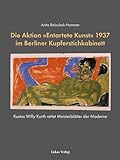 Die Aktion »Entartete Kunst« 1937 im Berliner Kupferstichkabinett: Kustos Willy Kurth rettet Meisterblätter der Moderne