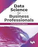 Data Science for Business Professionals: A Practical Guide for Beginners (English Edition)