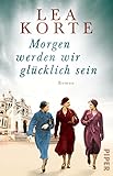 Morgen werden wir glücklich sein: Roman | Gefühlvoller Frauenroman um drei Freundinnen im Paris der 1940er Jahre