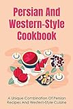 Persian And Western-Style Cookbook: A Unique Combination Of Persian Recipes And Western-Style Cuisine: How To Make Persian And Western Dishes (English Edition)