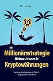 Die Millionärsstrategie für Investitionen in Kryptowährungen: Investieren in die Geldanlage der Zukunft - die größte Chance aller Zeiten