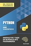 Python ohne Vorkenntnisse : Innerhalb von 7 Tagen ein neuronales Netz programmieren (Ohne Vorkenntnisse zum Ingenieur)