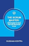 THE SCRUM MASTER: YOUR GUIDE TO PASS THE CERTIFICATION EXAM: Concise and Accurate Guide to Understanding the Scrum Framework and Passing the Certification Exam (English Edition)