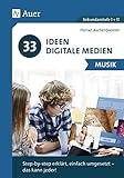 33 Ideen Digitale Medien Musik: step-by-step erklärt, einfach umgesetzt - das kann jeder! (5. bis 13. Klasse)