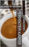 Perfekter Kaffee: Ein Buch für Genießer