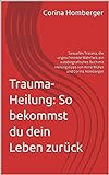 Trauma- Heilung: So bekommst du dein Leben zurück: Sexuelles Trauma, die ungeschminkte Wahrheit: ein autobiografisches Buch mit Heilungstipps von Anne Müller und Corina Homberger