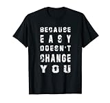 Because Easy Doesn't Change You Herren-Geschenk T-Shirt