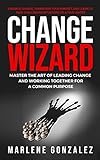 Change Wizard: Master the Art of Leading Change and Working Together for a Common Purpose (Change Wizard Series Book 1) (English Edition)