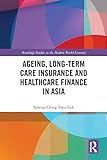 Ageing, Long-term Care Insurance and Healthcare Finance in Asia (Routledge Studies in the Modern World Economy) (English Edition)
