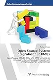 Open Source System Integration für KMUs: Open Source ERP, BI, CRM und DMS Systeme als kombinierte Gesamtlösung in kleinen und mittelständischen Unternehmen