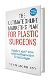 The Ultimate Online Marketing Plan for Plastic Surgeons: Transform your Practice with Relentless Focus on 10 Key Strategies (English Edition)