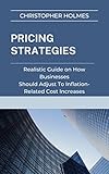 PRICING STRATEGIES: Realistic Guide on How Businesses Should Adjust to Inflation-Related Cost Increases (English Edition)