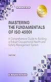 MASTERING The Fundamentals of ISO 45001: A Comprehensive Guide to Building a Robust Occupational Health and Safety Management System (English Edition)