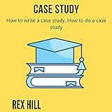 Case Study: How to Write a Case Study, How to Do a Case Study