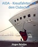 AIDA - Kreuzfahrten mit dem Clubschiff: Vier lustige Reiseberichte von Kreuzfahrten in die Karibik, im Mittelmeer und auf die Kanaren