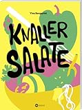 Knaller-Salate: Salat als perfekte Mahlzeit. Altbekannte Klassiker neu interpretiert. Salat-Kochbuch mit den besten herzhaften und süße Rezepten und Salat-Dressings: für Alltag, Party und zum G