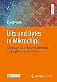 Bits und Bytes in Mikrochips: Grundlagen der Technischen Informatik am Beispiel moderner Hardware