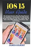 iOS 15 User Guide: The Comprehensive Step By Step Manual For Beginners And Seniors To Effectively Setup And Operate The New Apple iOS 15 Like A Pro With Hidden Functions, Tips And Tricks.