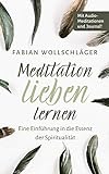Meditation lieben lernen - Eine Einführung in die Essenz der Spiritualität