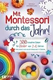 Mit Montessori durch das Jahr!: 300 kreative Ideen für Kinder von 2 - 6 Jahren. Spielerisch die Selbstständigkeit fördern.