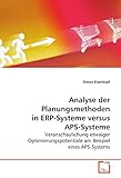 Analyse der Planungsmethoden in ERP-Systeme versus APS-Systeme: Veranschaulichung etwaiger Optimierungspotentiale am Beispiel eines APS-Systems