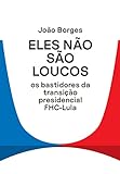 Eles não são loucos: Os bastidores da transição presidencial FHC-Lula (Portuguese Edition)