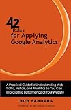 42 Rules for Applying Google Analytics: A practical guide for understanding web traffic, visitors and analytics so you can improve the performance of your website (English Edition)