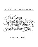 Art of the Bedchamber The Chinese Sexual Yoga Classics Including Women's Solo Meditation Texts: The Chinese Sexual Yoga Classics Including Women's Solo Meditation Texts
