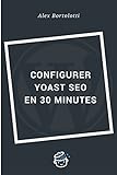 Configurer Yoast SEO en 30 minutes: Un référencement réussi de votre site WordPress (French Edition)