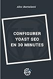 Configurer Yoast SEO en 30 minutes: Un référencement réussi de votre site WordPress (French Edition)