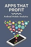 Apps That Profit: Android Mobile Analytics: How To Create App To Make Money (English Edition)
