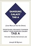 SAMSUNG GALAXY TAB A (User Manual like No Other): Everything You Need to Know about Your Samsung Galaxy Tab A, Tips & Tricks for device use (English Edition)
