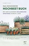 Das besondere Hochbeet Buch - Mit der cleveren Heilkräuter Apotheke durchs Jahr: Das Hochbeet bepflanzen und sich selbst heilen mit den 40 wichtigsten Kräutern