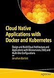Cloud Native Applications with Docker and Kubernetes: Design and Build Cloud Architecture and Applications with Microservices, EMQ, and Multi-Site Configurations