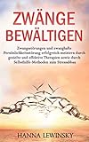 ZWÄNGE BEWÄLTIGEN: Zwangsstörungen und zwanghafte Persönlichkeitsstörung erfolgreich meistern durch gezielte und effektive Therapien sowie durch Selbsthilfe-Methoden zum Stressabb