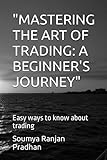 'MASTERING THE ART OF TRADING: A BEGINNER'S JOURNEY': Easy ways to know about trading
