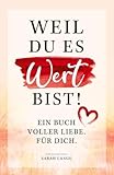 Weil du es wert bist! Ein Buch voller Liebe. Fü